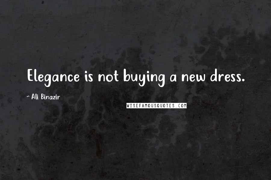 Ali Binazir Quotes: Elegance is not buying a new dress.