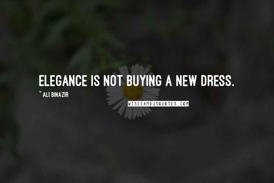 Ali Binazir Quotes: Elegance is not buying a new dress.