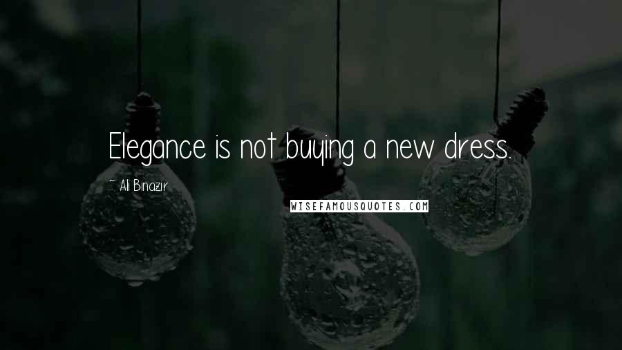 Ali Binazir Quotes: Elegance is not buying a new dress.
