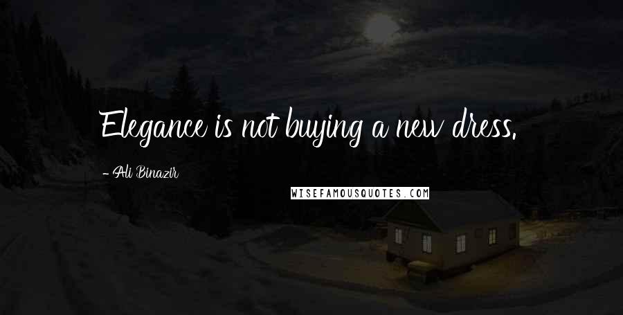 Ali Binazir Quotes: Elegance is not buying a new dress.