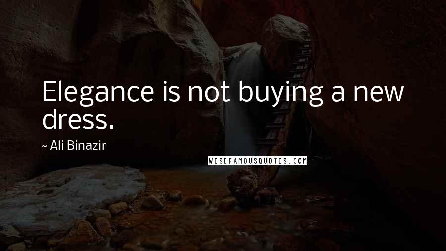 Ali Binazir Quotes: Elegance is not buying a new dress.