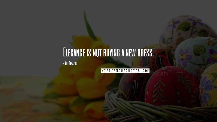 Ali Binazir Quotes: Elegance is not buying a new dress.