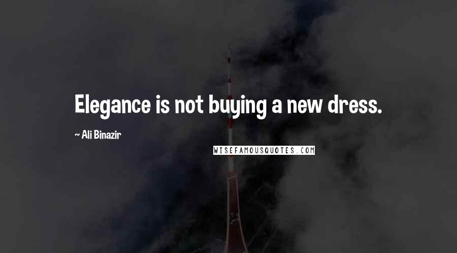 Ali Binazir Quotes: Elegance is not buying a new dress.