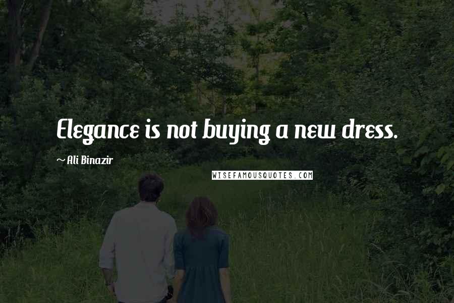 Ali Binazir Quotes: Elegance is not buying a new dress.