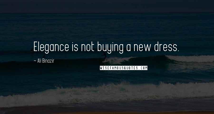 Ali Binazir Quotes: Elegance is not buying a new dress.