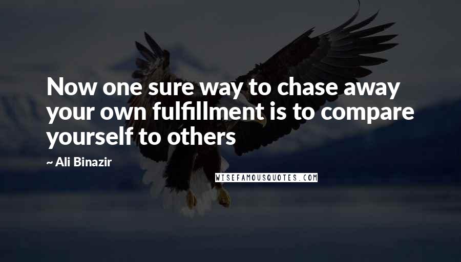 Ali Binazir Quotes: Now one sure way to chase away your own fulfillment is to compare yourself to others