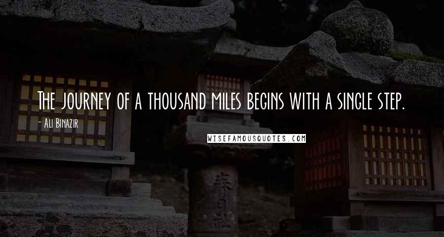 Ali Binazir Quotes: The journey of a thousand miles begins with a single step.