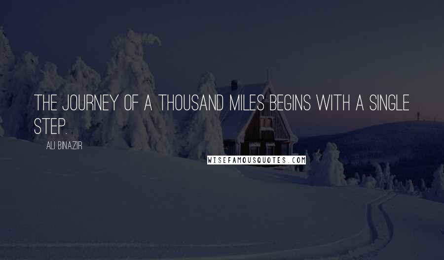 Ali Binazir Quotes: The journey of a thousand miles begins with a single step.