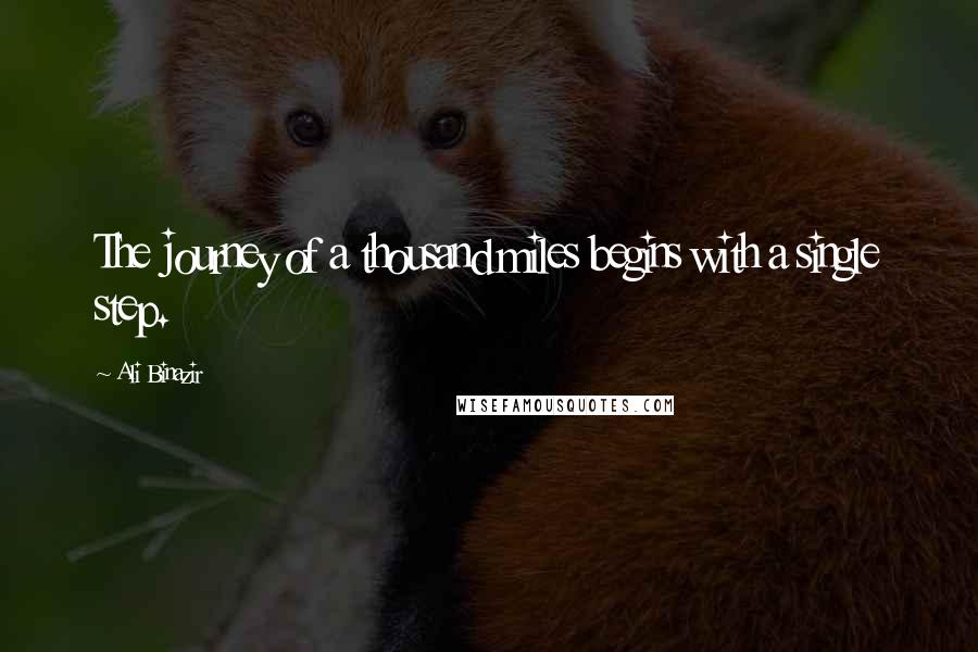 Ali Binazir Quotes: The journey of a thousand miles begins with a single step.