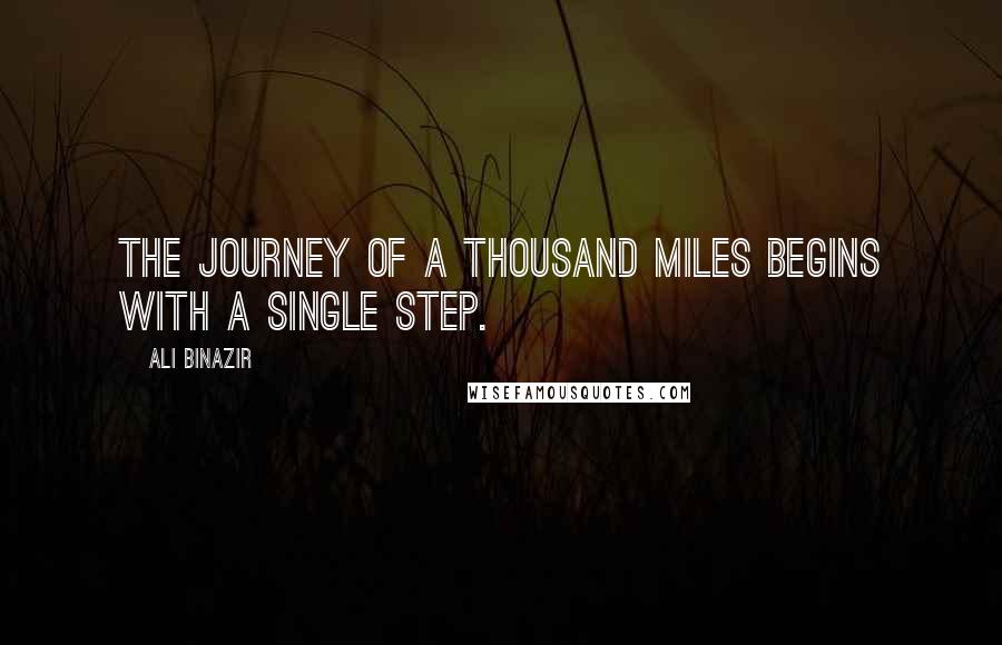 Ali Binazir Quotes: The journey of a thousand miles begins with a single step.