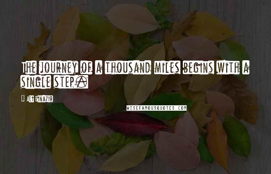 Ali Binazir Quotes: The journey of a thousand miles begins with a single step.