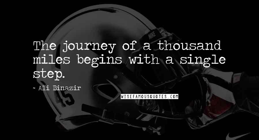 Ali Binazir Quotes: The journey of a thousand miles begins with a single step.