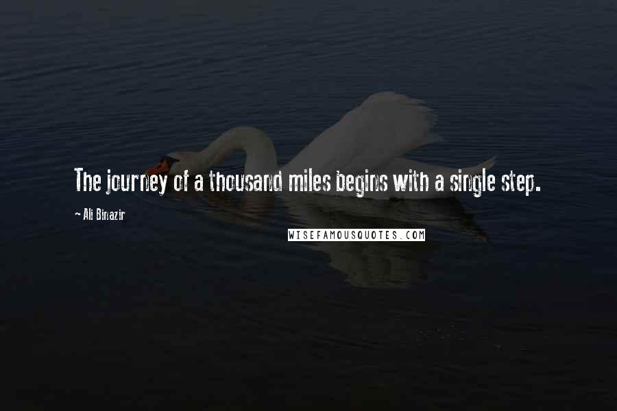 Ali Binazir Quotes: The journey of a thousand miles begins with a single step.