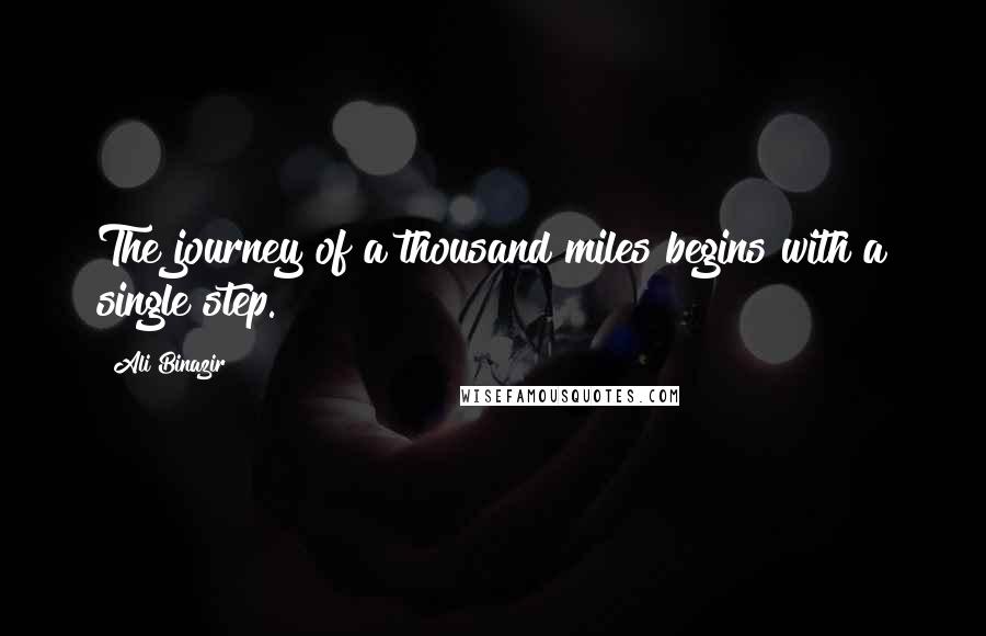 Ali Binazir Quotes: The journey of a thousand miles begins with a single step.