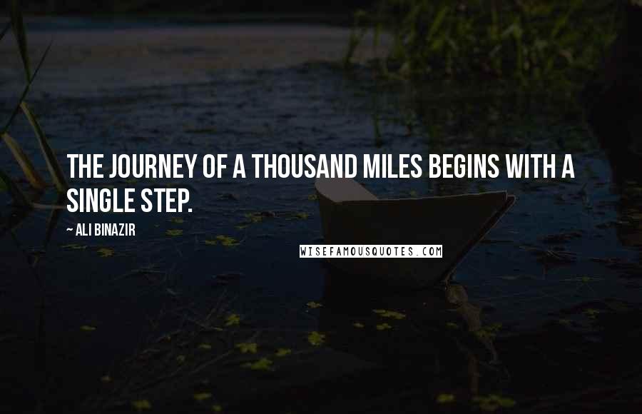 Ali Binazir Quotes: The journey of a thousand miles begins with a single step.