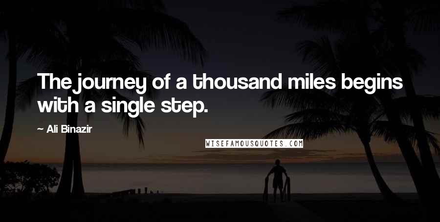 Ali Binazir Quotes: The journey of a thousand miles begins with a single step.