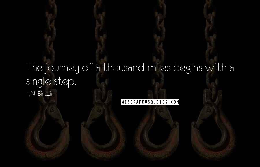 Ali Binazir Quotes: The journey of a thousand miles begins with a single step.