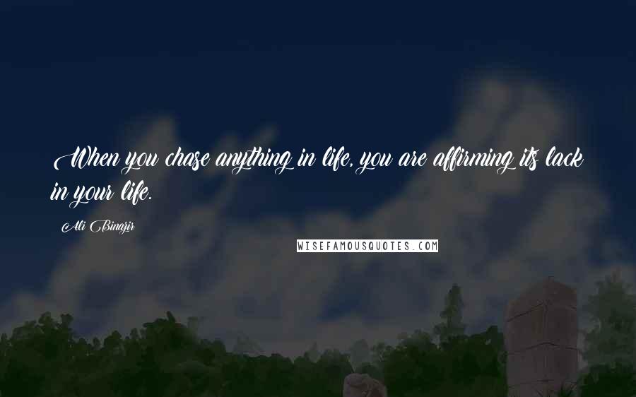 Ali Binazir Quotes: When you chase anything in life, you are affirming its lack in your life.