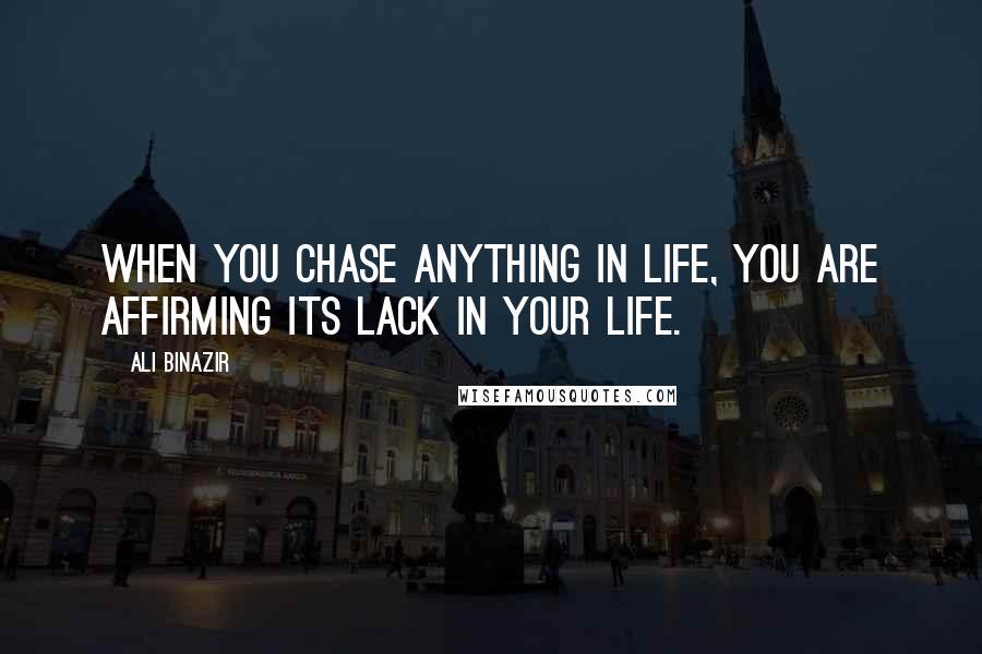 Ali Binazir Quotes: When you chase anything in life, you are affirming its lack in your life.