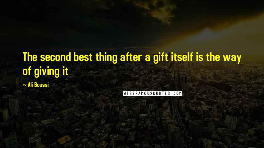 Ali Boussi Quotes: The second best thing after a gift itself is the way of giving it