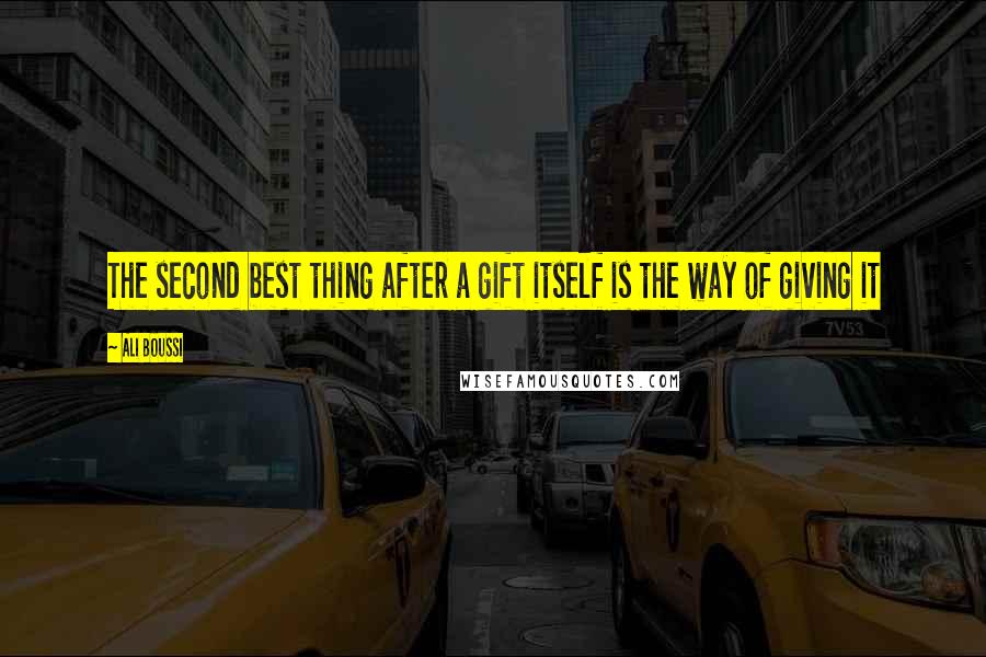 Ali Boussi Quotes: The second best thing after a gift itself is the way of giving it