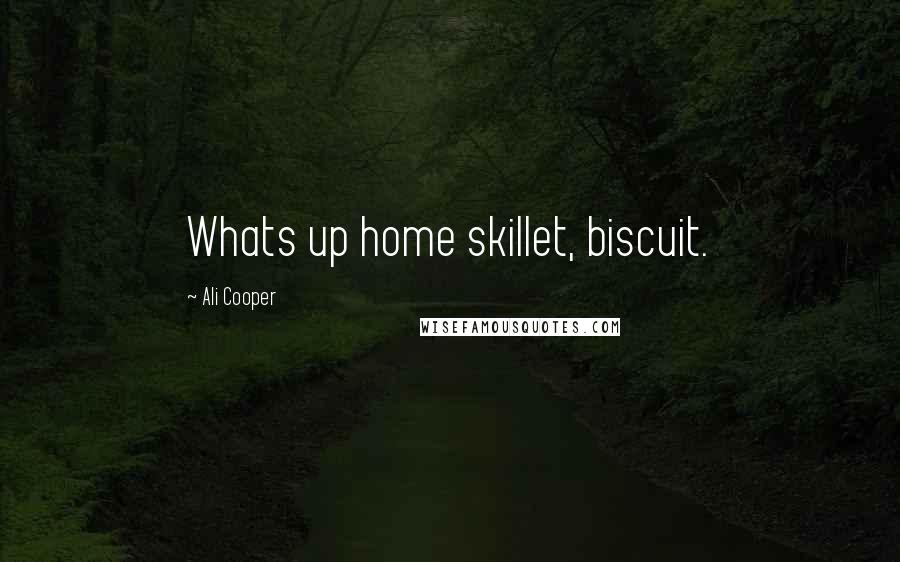 Ali Cooper Quotes: Whats up home skillet, biscuit.