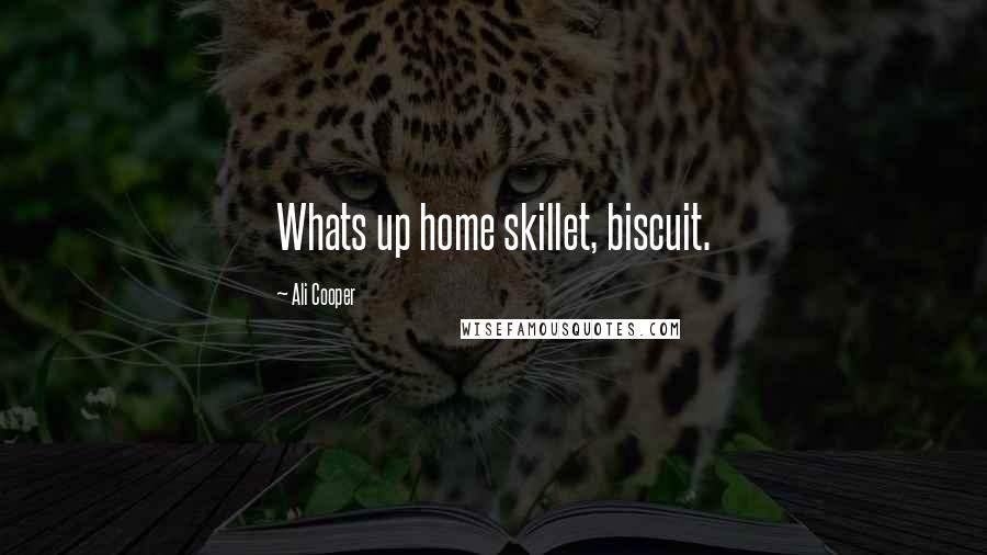 Ali Cooper Quotes: Whats up home skillet, biscuit.