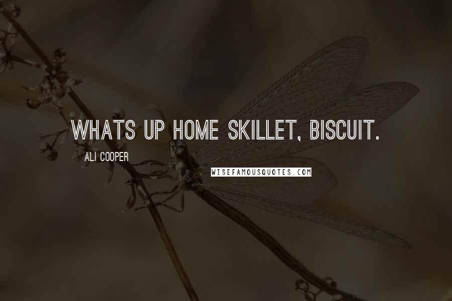 Ali Cooper Quotes: Whats up home skillet, biscuit.