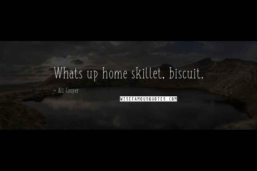 Ali Cooper Quotes: Whats up home skillet, biscuit.