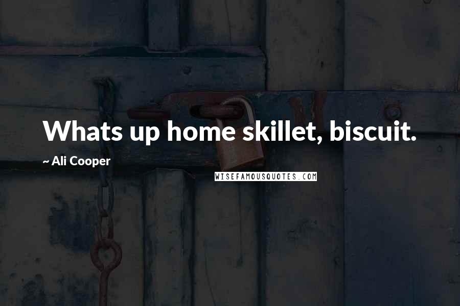 Ali Cooper Quotes: Whats up home skillet, biscuit.