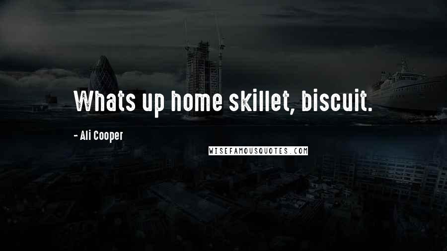 Ali Cooper Quotes: Whats up home skillet, biscuit.