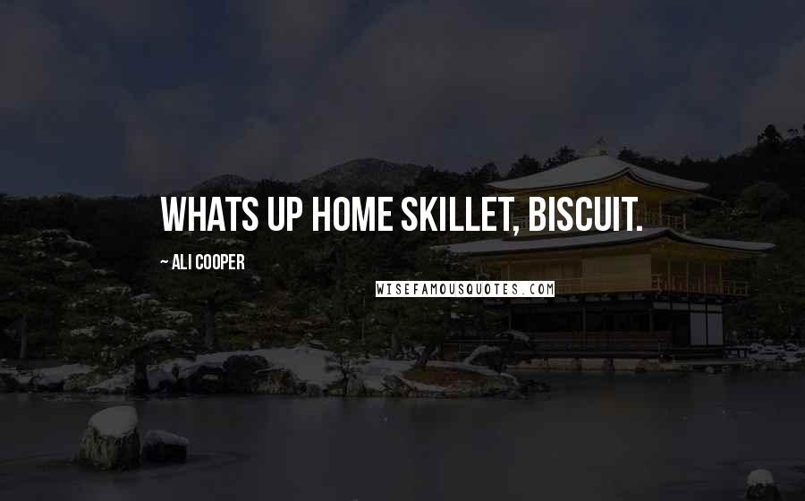 Ali Cooper Quotes: Whats up home skillet, biscuit.