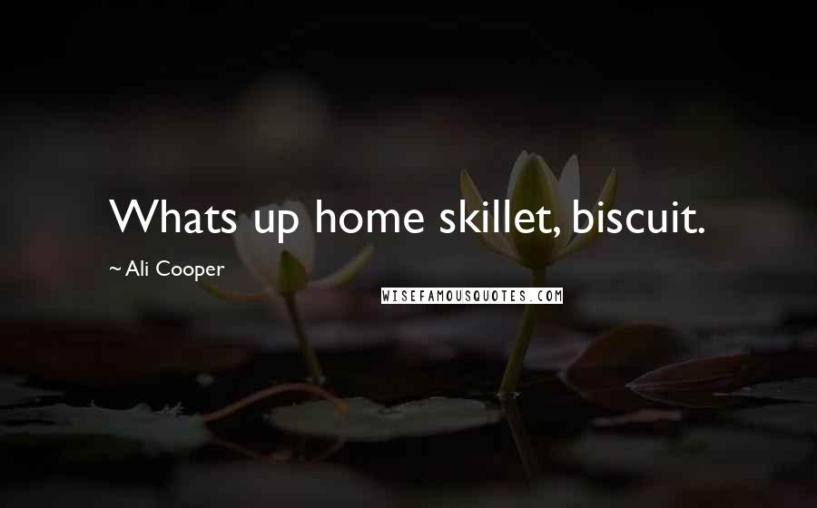 Ali Cooper Quotes: Whats up home skillet, biscuit.