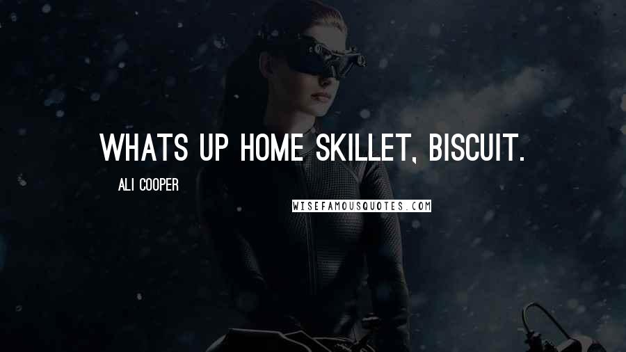 Ali Cooper Quotes: Whats up home skillet, biscuit.