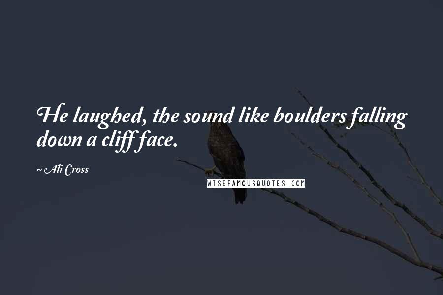 Ali Cross Quotes: He laughed, the sound like boulders falling down a cliff face.