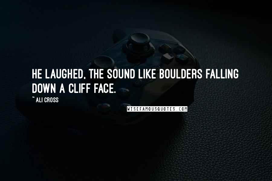 Ali Cross Quotes: He laughed, the sound like boulders falling down a cliff face.