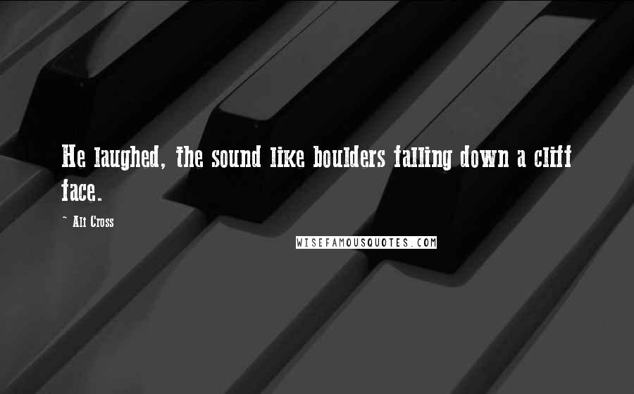 Ali Cross Quotes: He laughed, the sound like boulders falling down a cliff face.