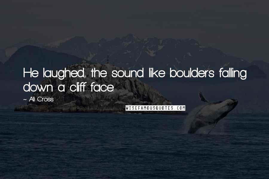 Ali Cross Quotes: He laughed, the sound like boulders falling down a cliff face.