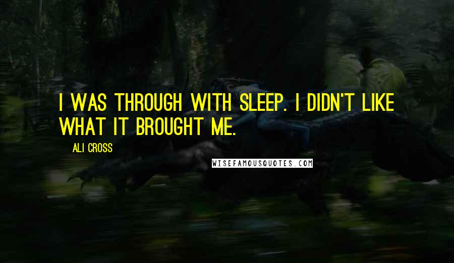 Ali Cross Quotes: I was through with sleep. I didn't like what it brought me.