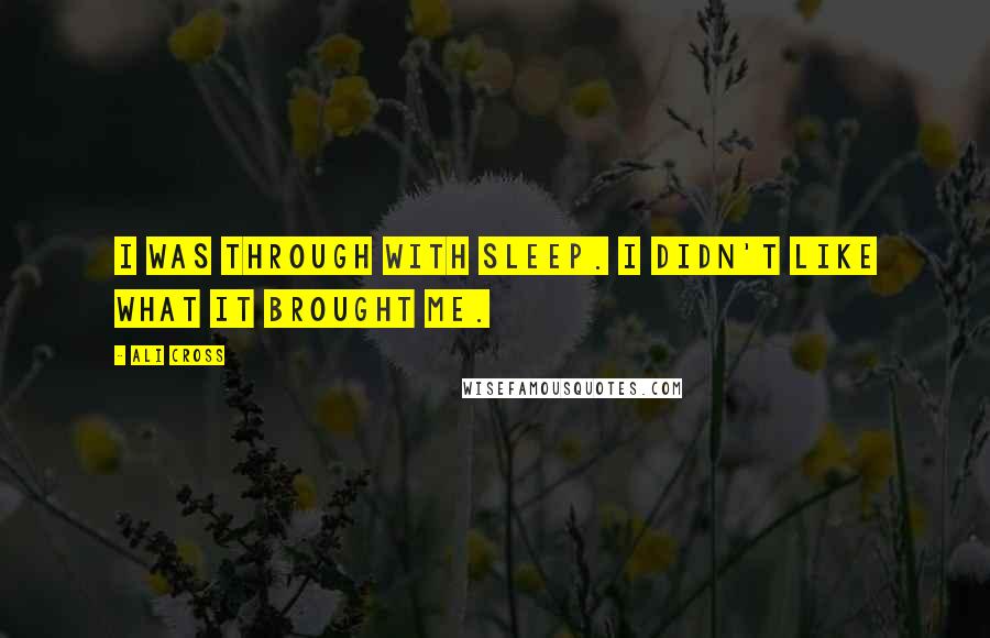 Ali Cross Quotes: I was through with sleep. I didn't like what it brought me.