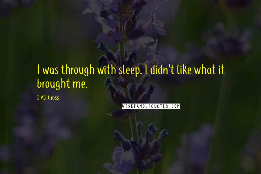 Ali Cross Quotes: I was through with sleep. I didn't like what it brought me.