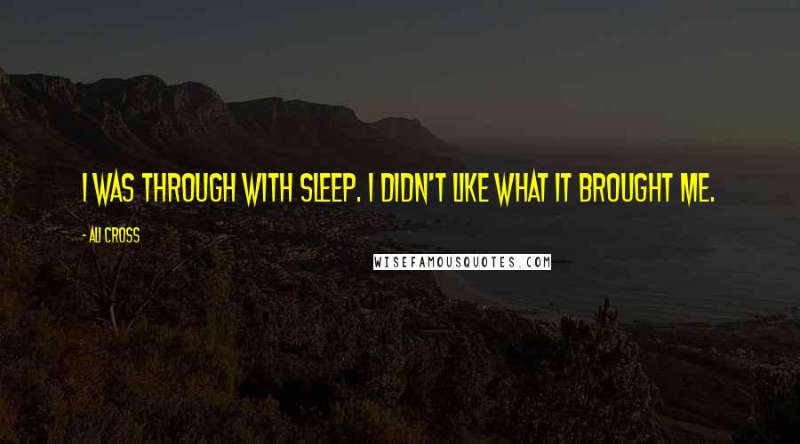 Ali Cross Quotes: I was through with sleep. I didn't like what it brought me.