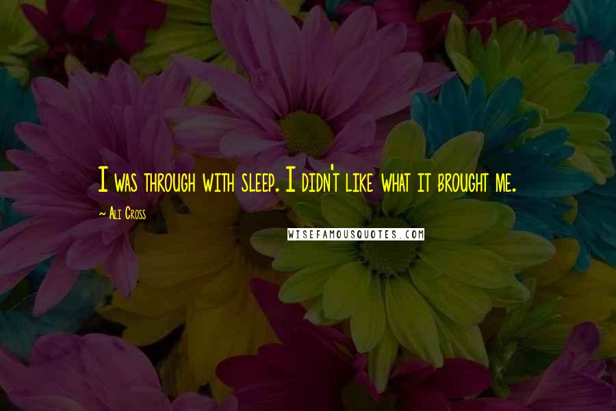 Ali Cross Quotes: I was through with sleep. I didn't like what it brought me.