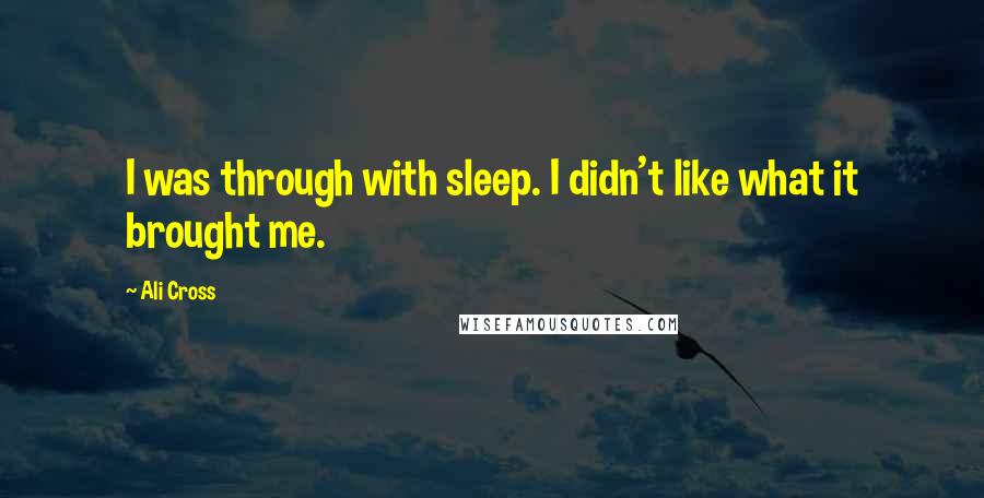 Ali Cross Quotes: I was through with sleep. I didn't like what it brought me.