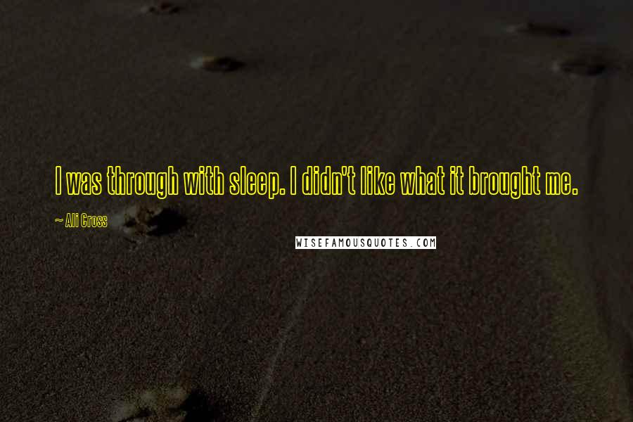 Ali Cross Quotes: I was through with sleep. I didn't like what it brought me.