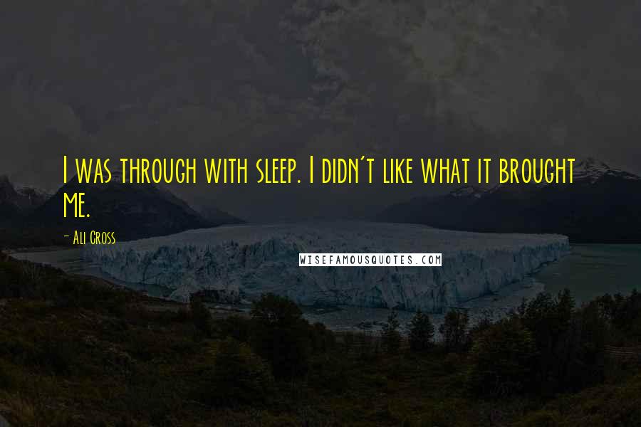 Ali Cross Quotes: I was through with sleep. I didn't like what it brought me.