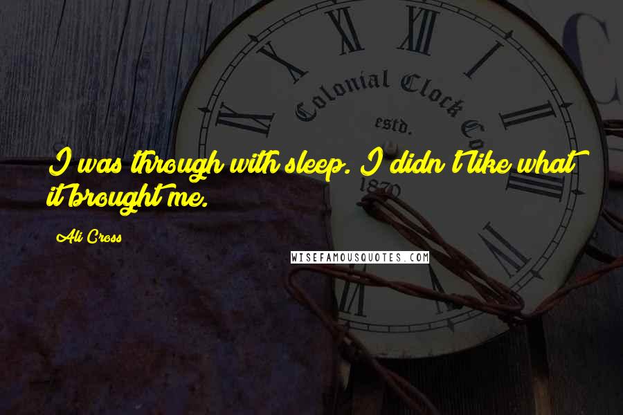 Ali Cross Quotes: I was through with sleep. I didn't like what it brought me.