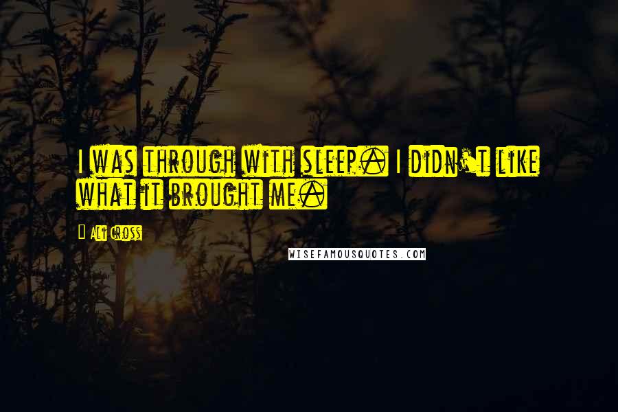 Ali Cross Quotes: I was through with sleep. I didn't like what it brought me.