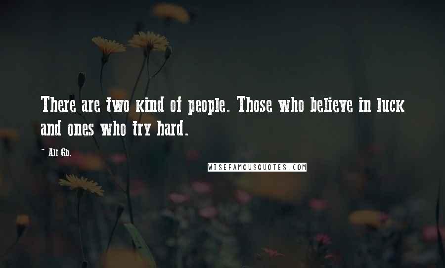 Ali Gh. Quotes: There are two kind of people. Those who believe in luck and ones who try hard.