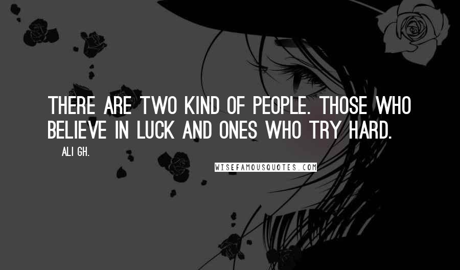 Ali Gh. Quotes: There are two kind of people. Those who believe in luck and ones who try hard.